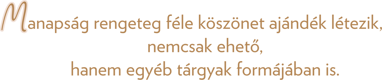 anapság rengeteg féle köszönet ajándék létezik, nemcsak ehető, hanem egyéb tárgyak formájában is.  M